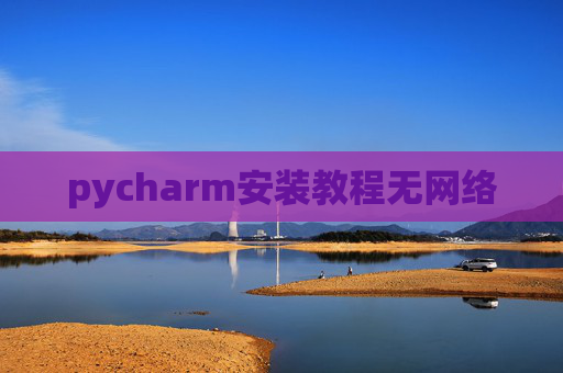 pycharm安装教程无网络 pycharm安装教程无网络